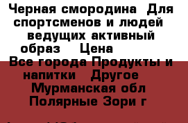 Sport Active «Черная смородина» Для спортсменов и людей, ведущих активный образ  › Цена ­ 1 200 - Все города Продукты и напитки » Другое   . Мурманская обл.,Полярные Зори г.